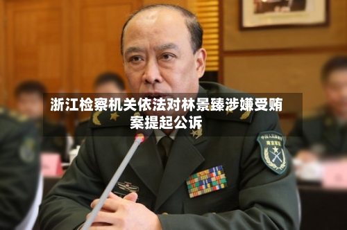 浙江检察机关依法对林景臻涉嫌受贿案提起公诉-第1张图片