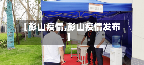 【彭山疫情,彭山疫情发布】-第3张图片