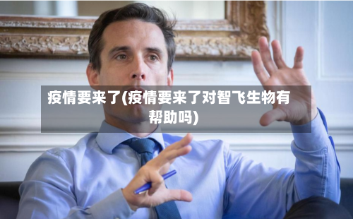 疫情要来了(疫情要来了对智飞生物有帮助吗)-第3张图片