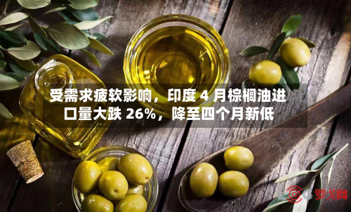 受需求疲软影响，印度 4 月棕榈油进口量大跌 26%，降至四个月新低-第1张图片