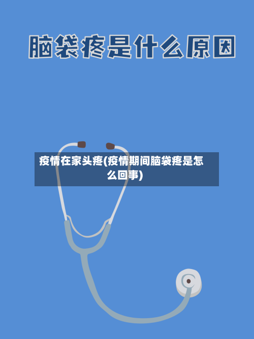 疫情在家头疼(疫情期间脑袋疼是怎么回事)-第2张图片