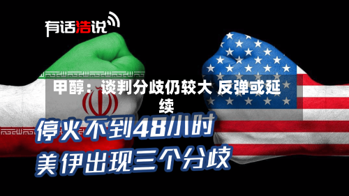 甲醇：谈判分歧仍较大 反弹或延续-第3张图片