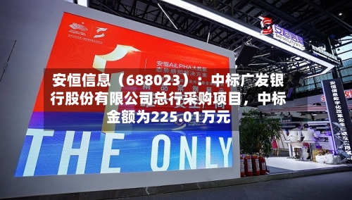 安恒信息（688023）：中标广发银行股份有限公司总行采购项目	，中标金额为225.01万元-第2张图片