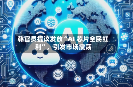 韩官员提议发放“AI 芯片全民红利”，引发市场震荡-第3张图片