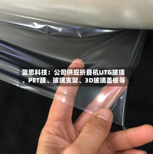 蓝思科技：公司供应折叠机UTG玻璃	、PET膜、玻璃支架、3D玻璃盖板等-第2张图片