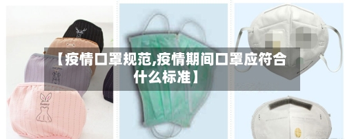 【疫情口罩规范,疫情期间口罩应符合什么标准】-第1张图片