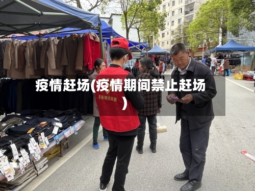 疫情赶场(疫情期间禁止赶场)-第2张图片