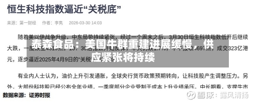 泰森食品：美国牛群重建进展缓慢，供应紧张将持续-第1张图片