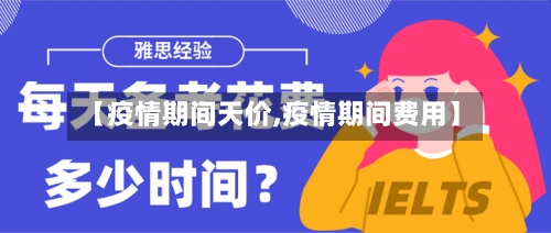 【疫情期间天价,疫情期间费用】-第1张图片