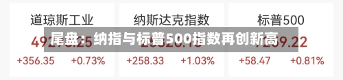 尾盘：纳指与标普500指数再创新高-第1张图片
