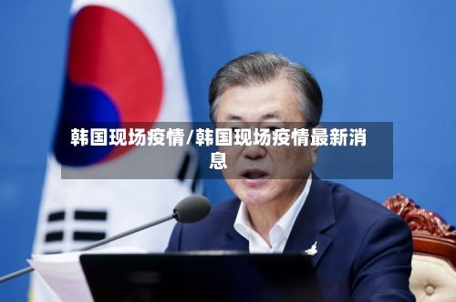 韩国现场疫情/韩国现场疫情最新消息-第2张图片