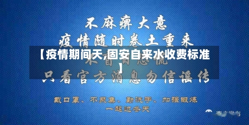 【疫情期间天,固安自来水收费标准】-第1张图片