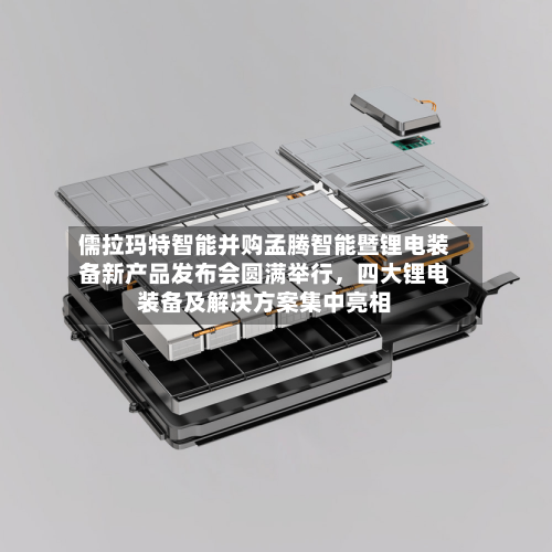 儒拉玛特智能并购孟腾智能暨锂电装备新产品发布会圆满举行	，四大锂电装备及解决方案集中亮相-第1张图片
