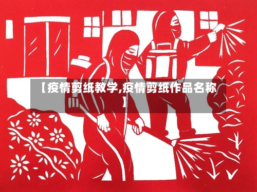 【疫情剪纸教学,疫情剪纸作品名称】-第1张图片