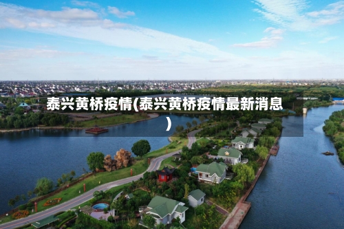 泰兴黄桥疫情(泰兴黄桥疫情最新消息)-第1张图片