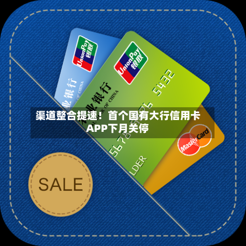 渠道整合提速!首个国有大行信用卡APP下月关停-第1张图片