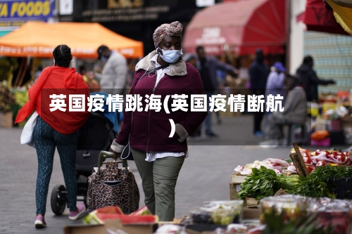 英国疫情跳海(英国疫情断航)-第1张图片