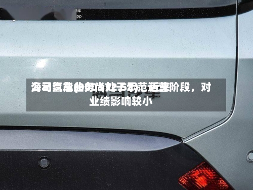 海马汽车(000572.SZ)：近来公司氢能业务尚处于示范运营阶段，对业绩影响较小-第1张图片