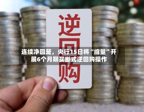 连续净回笼	，央行15日将“缩量”开展6个月期买断式逆回购操作-第1张图片