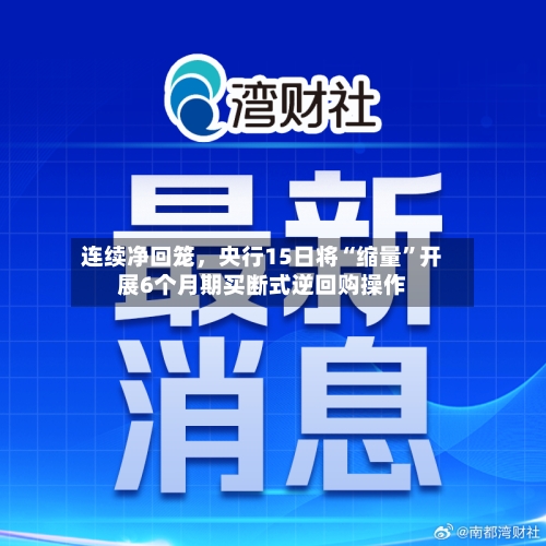 连续净回笼	，央行15日将“缩量	”开展6个月期买断式逆回购操作-第2张图片