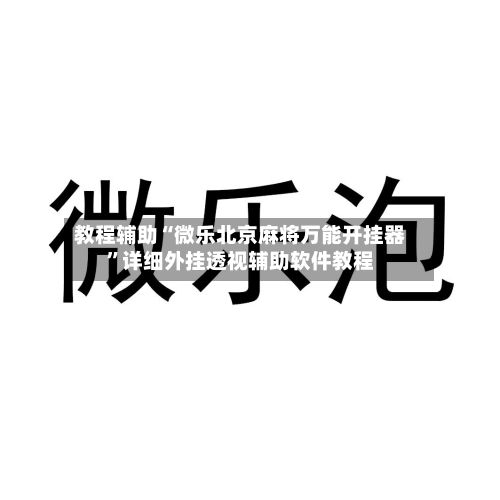 教程辅助“微乐北京麻将万能开挂器”详细外挂透视辅助软件教程-第2张图片