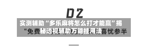 实测辅助“多乐麻将怎么打才能赢”揭秘透视辅助万能挂用法-第1张图片
