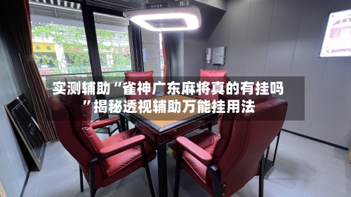 实测辅助“雀神广东麻将真的有挂吗	”揭秘透视辅助万能挂用法-第1张图片