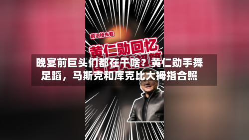 晚宴前巨头们都在干啥？黄仁勋手舞足蹈，马斯克和库克比大拇指合照-第1张图片
