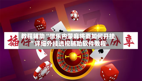 教程辅助“微乐内蒙麻将要如何开挂	”详细外挂透视辅助软件教程-第1张图片