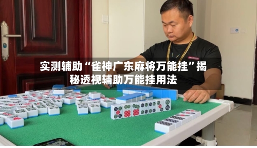 实测辅助“雀神广东麻将万能挂	”揭秘透视辅助万能挂用法-第1张图片