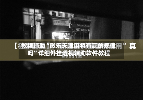 教程辅助“微乐天津麻将有赢的规律吗”详细外挂透视辅助软件教程-第1张图片