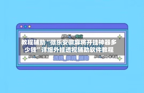 教程辅助“微乐安徽麻将开挂神器多少钱	”详细外挂透视辅助软件教程-第1张图片