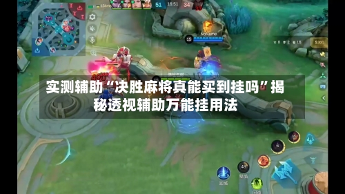实测辅助“决胜麻将真能买到挂吗”揭秘透视辅助万能挂用法-第2张图片