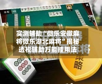 实测辅助“微乐安徽麻将微乐湖北麻将”揭秘透视辅助万能挂用法-第2张图片