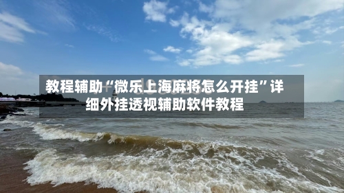 教程辅助“微乐上海麻将怎么开挂”详细外挂透视辅助软件教程-第1张图片