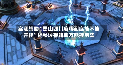 实测辅助“蜀山四川麻将到底能不能开挂”揭秘透视辅助万能挂用法-第1张图片