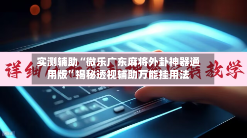 实测辅助“微乐广东麻将外卦神器通用版”揭秘透视辅助万能挂用法-第1张图片