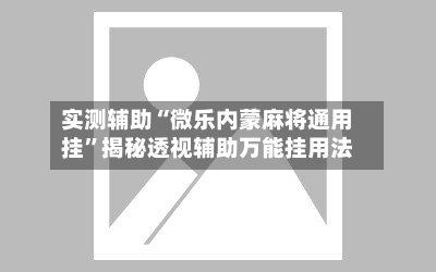 实测辅助“微乐内蒙麻将通用挂	”揭秘透视辅助万能挂用法-第1张图片