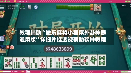 教程辅助“微乐麻将小程序外卦神器通用版”详细外挂透视辅助软件教程-第2张图片