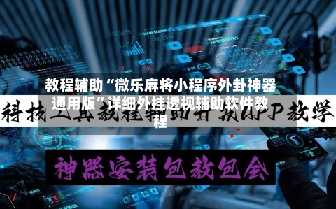 教程辅助“微乐麻将小程序外卦神器通用版”详细外挂透视辅助软件教程-第1张图片