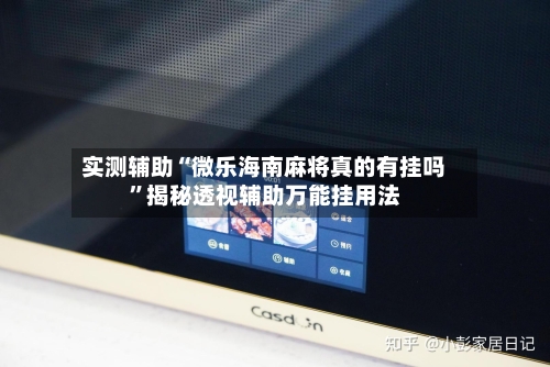 实测辅助“微乐海南麻将真的有挂吗	”揭秘透视辅助万能挂用法-第1张图片