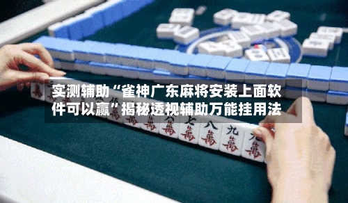实测辅助“雀神广东麻将安装上面软件可以赢”揭秘透视辅助万能挂用法-第3张图片
