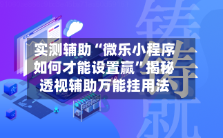 实测辅助“微乐小程序如何才能设置赢”揭秘透视辅助万能挂用法-第1张图片