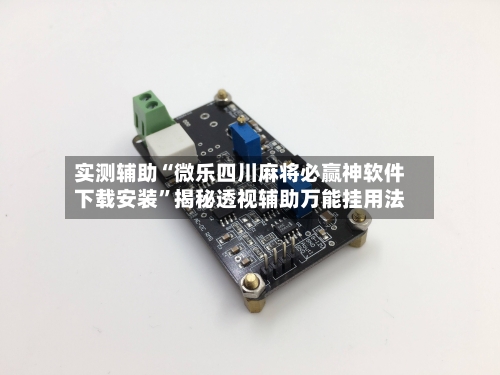 实测辅助“微乐四川麻将必赢神软件下载安装”揭秘透视辅助万能挂用法-第2张图片