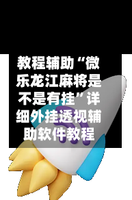 教程辅助“微乐龙江麻将是不是有挂”详细外挂透视辅助软件教程-第1张图片