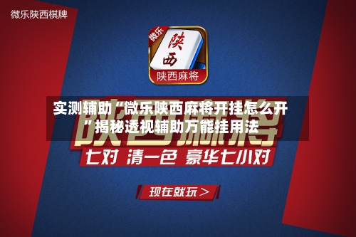 实测辅助“微乐陕西麻将开挂怎么开	”揭秘透视辅助万能挂用法-第1张图片