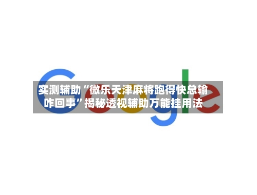 实测辅助“微乐天津麻将跑得快总输咋回事”揭秘透视辅助万能挂用法-第3张图片