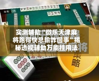实测辅助“微乐天津麻将跑得快总输咋回事”揭秘透视辅助万能挂用法-第2张图片