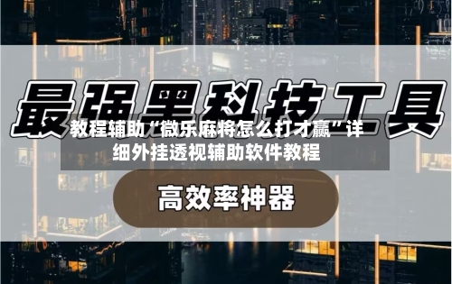 教程辅助“微乐麻将怎么打才赢”详细外挂透视辅助软件教程-第1张图片