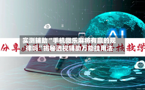 实测辅助“手机微乐麻将有赢的规律吗”揭秘透视辅助万能挂用法-第1张图片